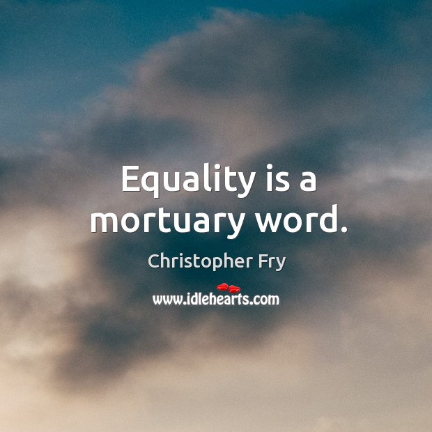 Equality is a mortuary word. Image
