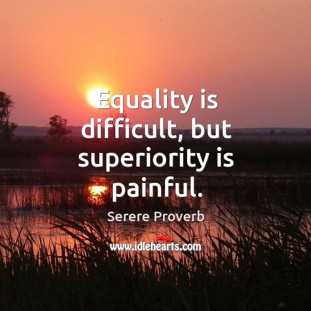 Equality is difficult, but superiority is painful. Image