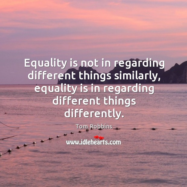 Equality is not in regarding different things similarly, equality is in regarding different things differently. Image