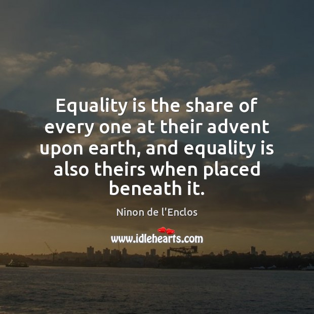 Equality is the share of every one at their advent upon earth, Ninon de l’Enclos Picture Quote