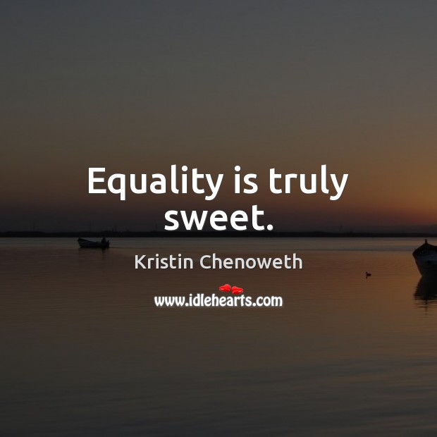 Equality is truly sweet. Equality Quotes Image