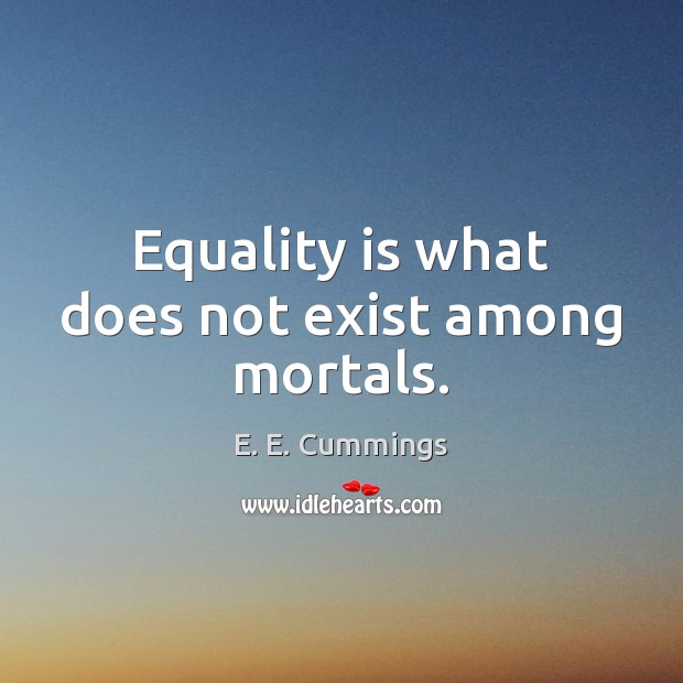 Equality is what does not exist among mortals. Equality Quotes Image