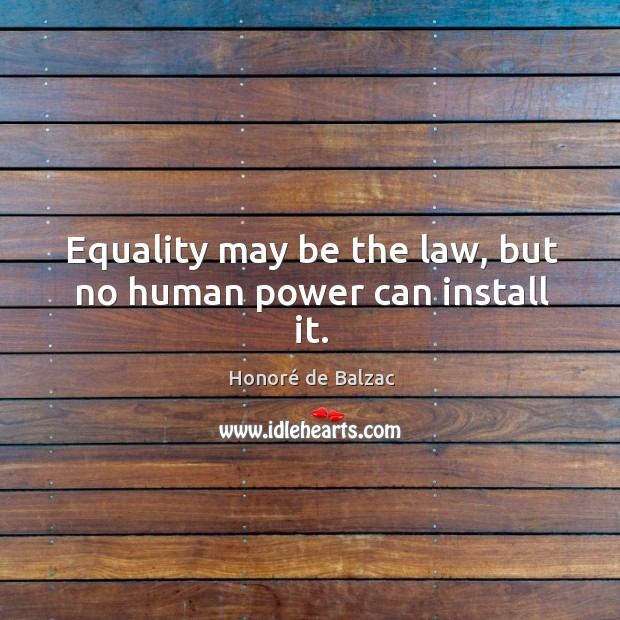 Equality may be the law, but no human power can install it. Honoré de Balzac Picture Quote