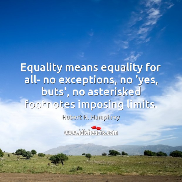 Equality means equality for all- no exceptions, no ‘yes, buts’, no asterisked Hubert H. Humphrey Picture Quote