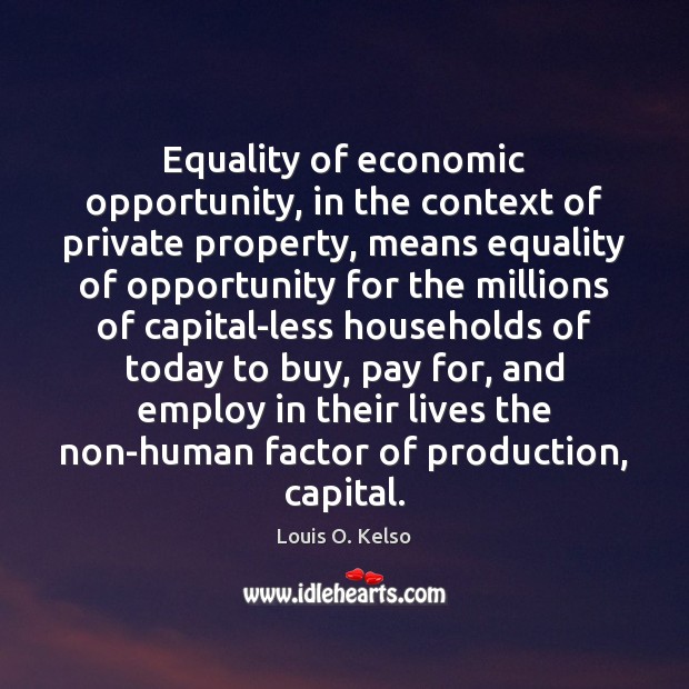 Equality of economic opportunity, in the context of private property, means equality Louis O. Kelso Picture Quote