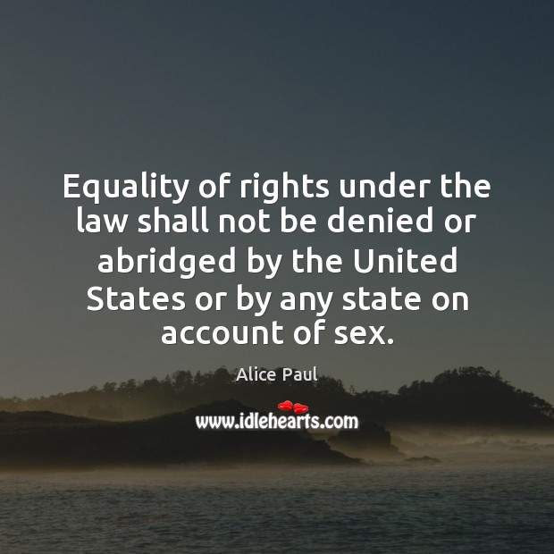 Equality of rights under the law shall not be denied or abridged Alice Paul Picture Quote