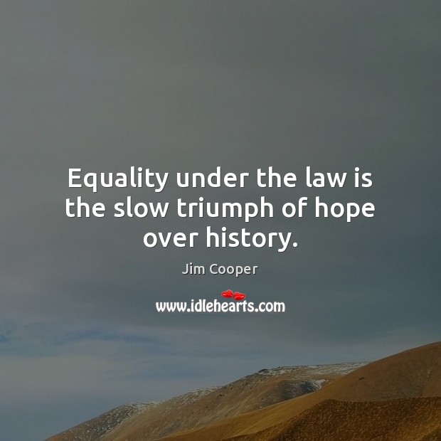 Equality under the law is the slow triumph of hope over history. Jim Cooper Picture Quote