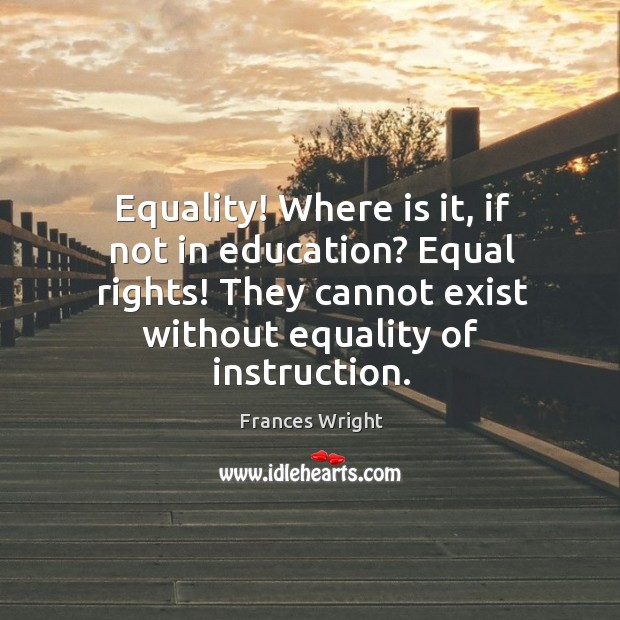 Equality! Where is it, if not in education? Equal rights! They cannot Frances Wright Picture Quote