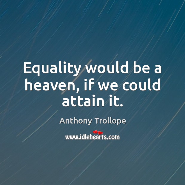 Equality would be a heaven, if we could attain it. Anthony Trollope Picture Quote