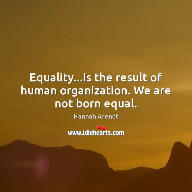 Equality…is the result of human organization. We are not born equal. Hannah Arendt Picture Quote