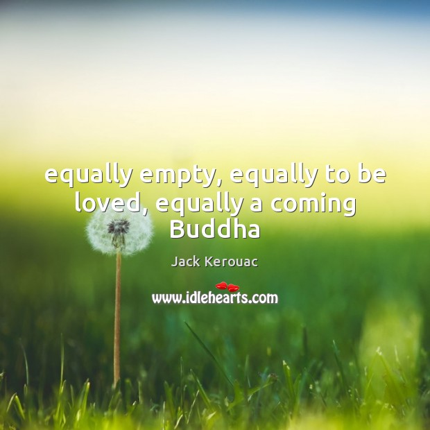Equally empty, equally to be loved, equally a coming Buddha Jack Kerouac Picture Quote
