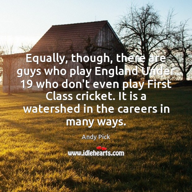 Equally, though, there are guys who play England Under 19 who don’t even Image