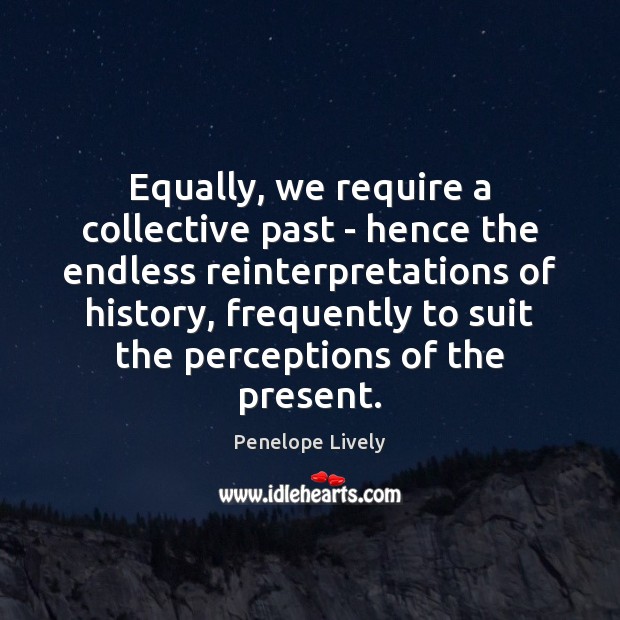 Equally, we require a collective past – hence the endless reinterpretations of Penelope Lively Picture Quote