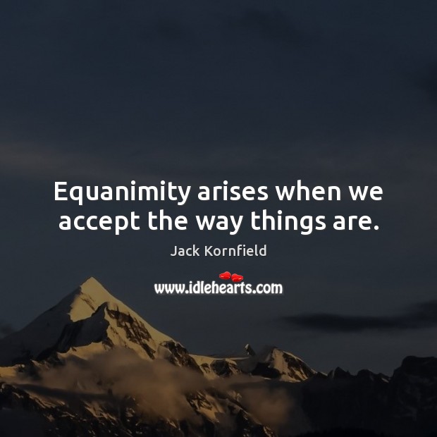 Equanimity arises when we accept the way things are. Jack Kornfield Picture Quote