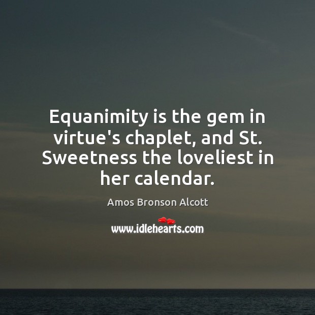 Equanimity is the gem in virtue’s chaplet, and St. Sweetness the loveliest Image