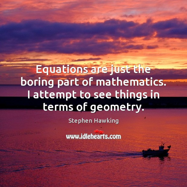 Equations are just the boring part of mathematics. I attempt to see Stephen Hawking Picture Quote