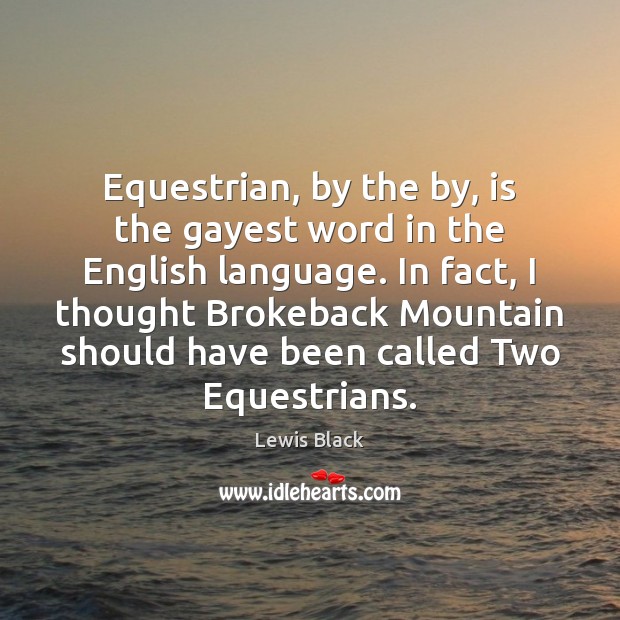 Equestrian, by the by, is the gayest word in the English language. Lewis Black Picture Quote