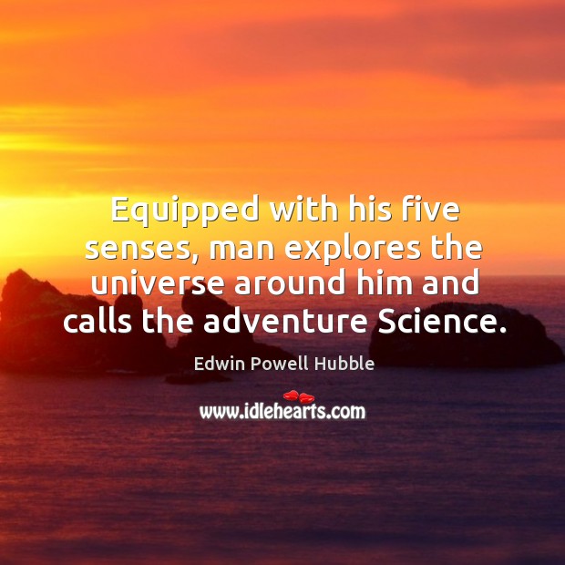 Equipped with his five senses, man explores the universe around him and calls the adventure science. Edwin Powell Hubble Picture Quote