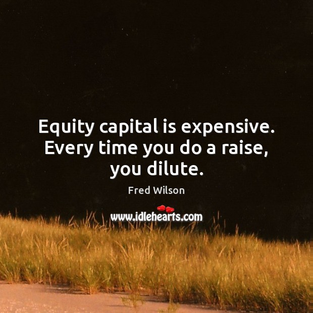 Equity capital is expensive. Every time you do a raise, you dilute. Fred Wilson Picture Quote