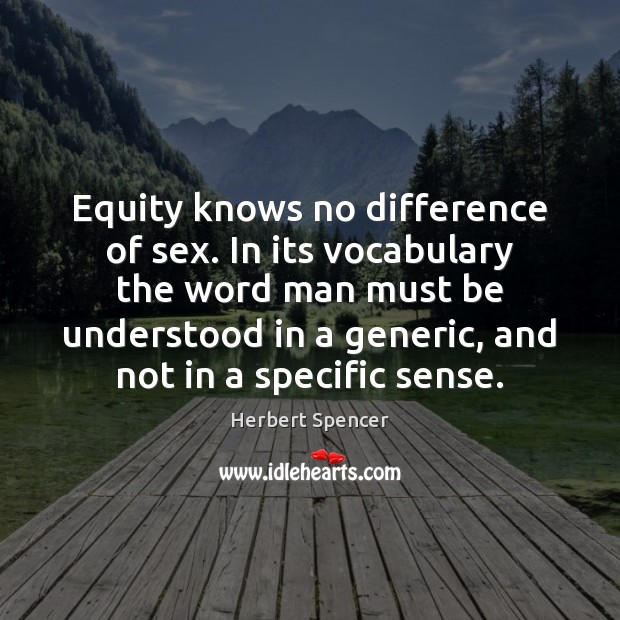 Equity knows no difference of sex. In its vocabulary the word man Herbert Spencer Picture Quote