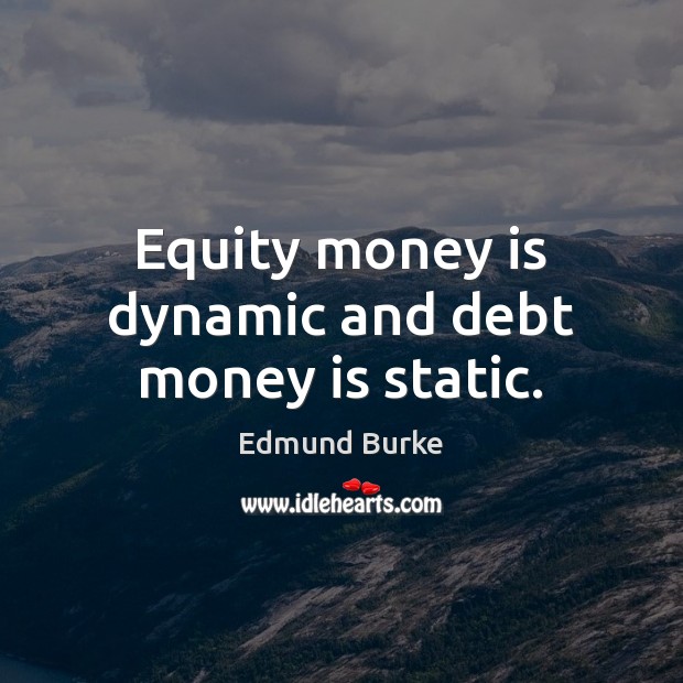 Equity money is dynamic and debt money is static. Edmund Burke Picture Quote