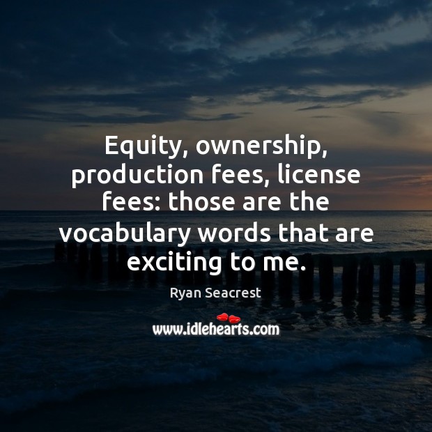 Equity, ownership, production fees, license fees: those are the vocabulary words that Ryan Seacrest Picture Quote