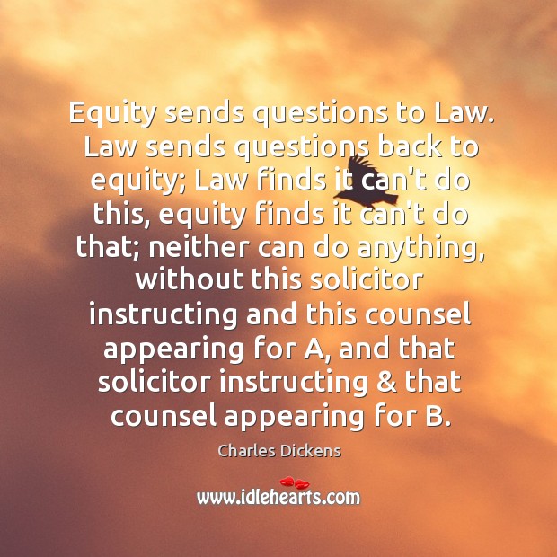 Equity sends questions to Law. Law sends questions back to equity; Law Charles Dickens Picture Quote