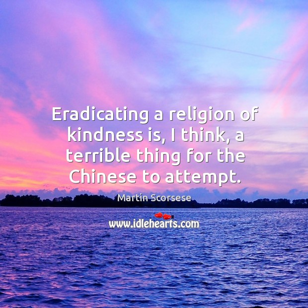Eradicating a religion of kindness is, I think, a terrible thing for the chinese to attempt. Image
