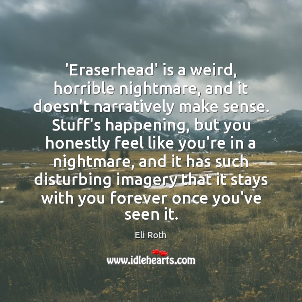 ‘Eraserhead’ is a weird, horrible nightmare, and it doesn’t narratively make sense. Eli Roth Picture Quote