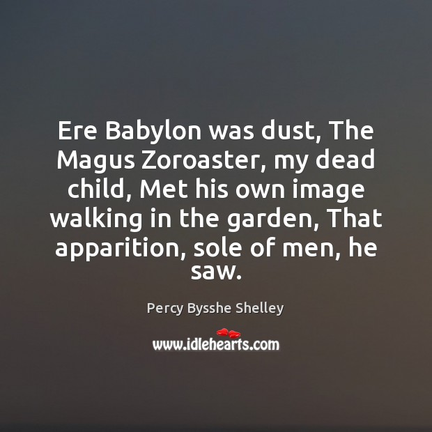 Ere Babylon was dust, The Magus Zoroaster, my dead child, Met his Image