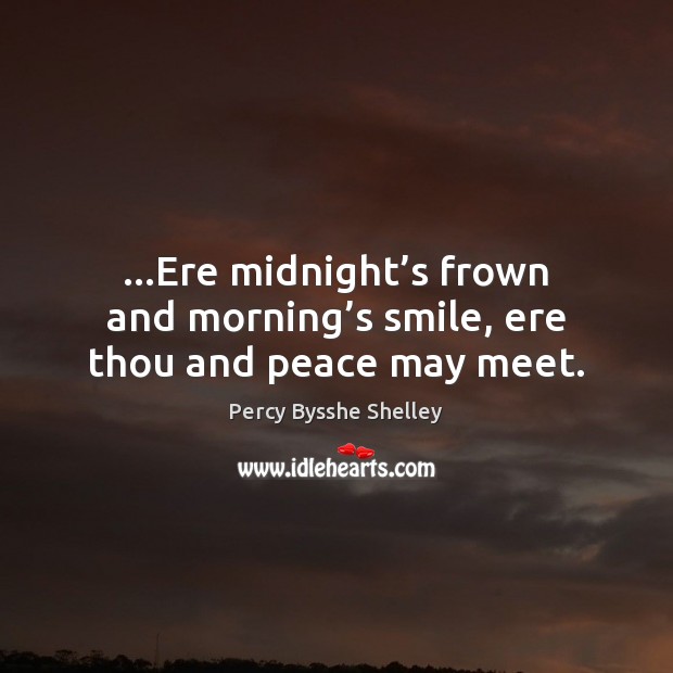 …Ere midnight’s frown and morning’s smile, ere thou and peace may meet. Percy Bysshe Shelley Picture Quote