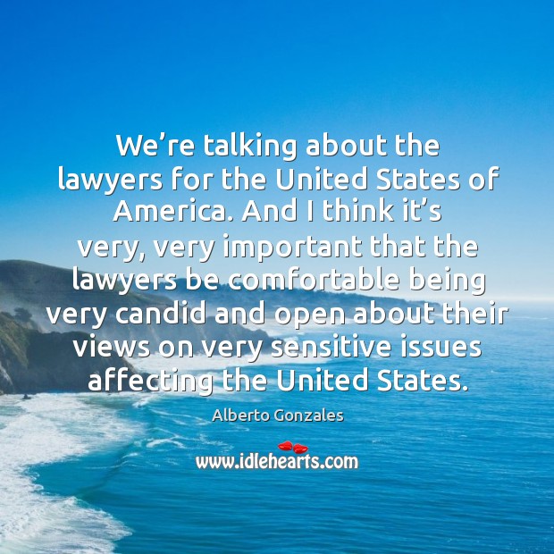 E’re talking about the lawyers for the united states of america. Alberto Gonzales Picture Quote