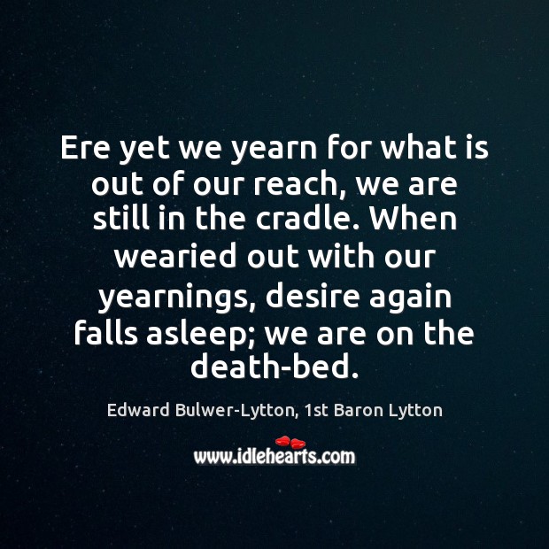 Ere yet we yearn for what is out of our reach, we Edward Bulwer-Lytton, 1st Baron Lytton Picture Quote