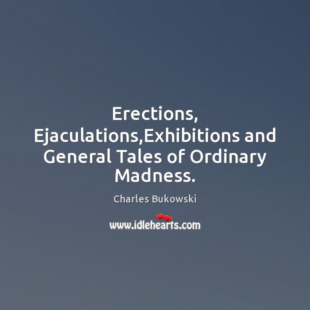 Erections, Ejaculations,Exhibitions and General Tales of Ordinary Madness. Charles Bukowski Picture Quote