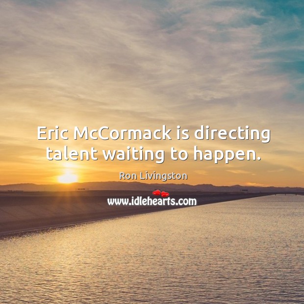 Eric mccormack is directing talent waiting to happen. Ron Livingston Picture Quote