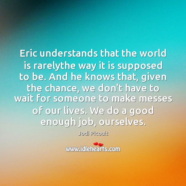 Eric understands that the world is rarelythe way it is supposed to Jodi Picoult Picture Quote
