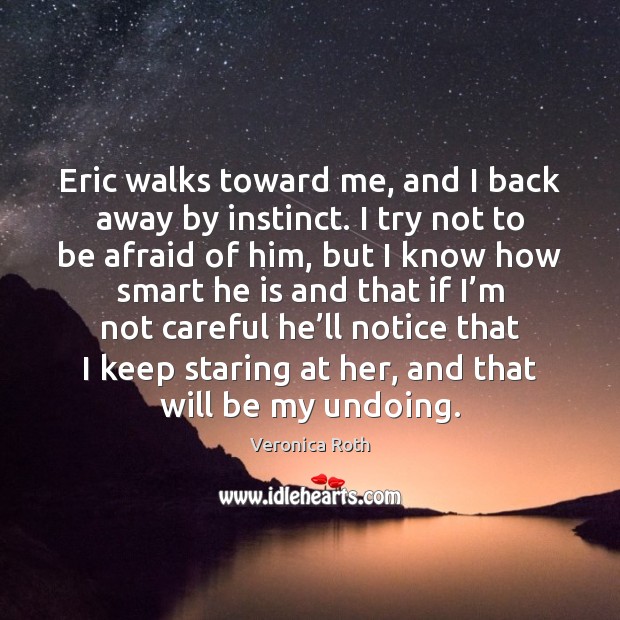 Eric walks toward me, and I back away by instinct. I try Veronica Roth Picture Quote