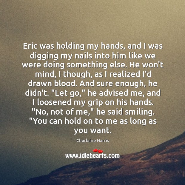 Eric was holding my hands, and I was digging my nails into Charlaine Harris Picture Quote