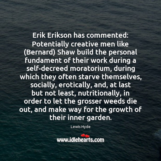 Erik Erikson has commented: Potentially creative men like (Bernard) Shaw build the Lewis Hyde Picture Quote