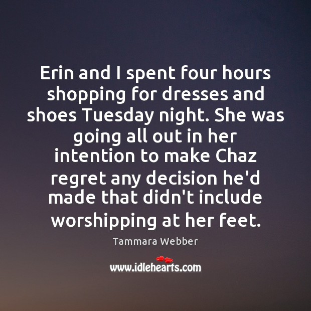 Erin and I spent four hours shopping for dresses and shoes Tuesday Tammara Webber Picture Quote
