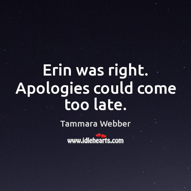 Erin was right. Apologies could come too late. Tammara Webber Picture Quote