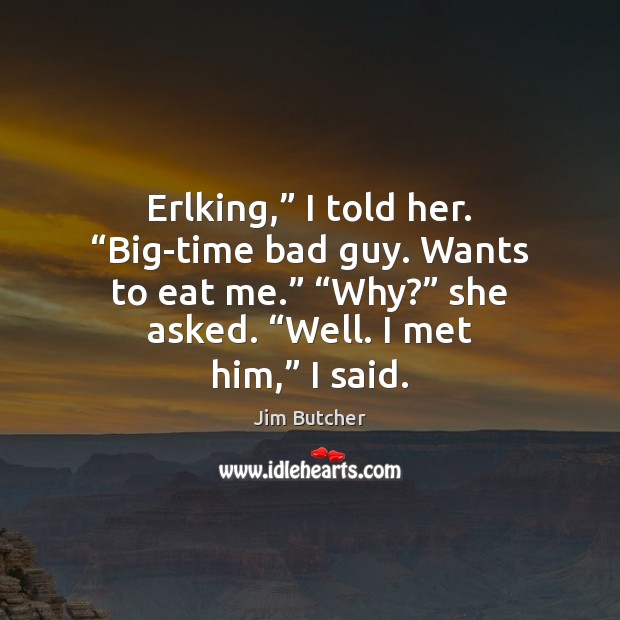 Erlking,” I told her. “Big-time bad guy. Wants to eat me.” “Why?” Jim Butcher Picture Quote