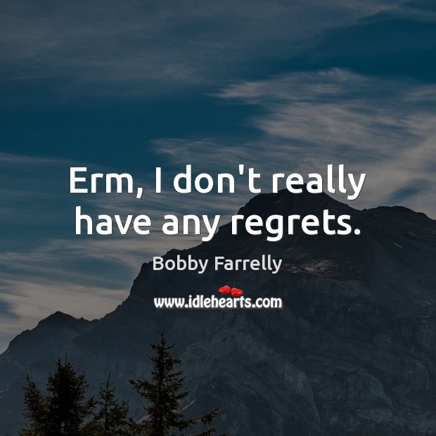 Erm, I don’t really have any regrets. Bobby Farrelly Picture Quote
