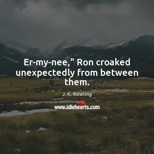 Er-my-nee,” Ron croaked unexpectedly from between them. J. K. Rowling Picture Quote