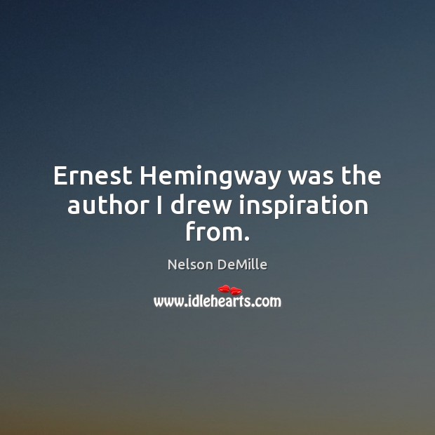 Ernest Hemingway was the author I drew inspiration from. Nelson DeMille Picture Quote