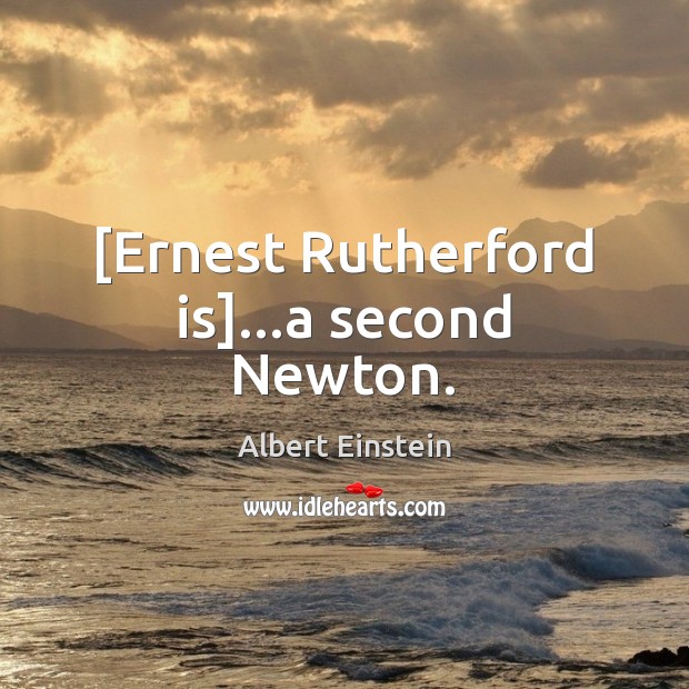 [Ernest Rutherford is]…a second Newton. Image