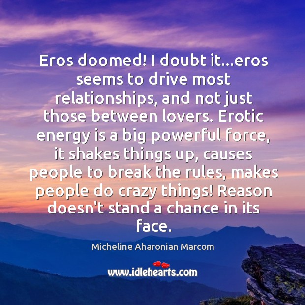 Eros doomed! I doubt it…eros seems to drive most relationships, and Micheline Aharonian Marcom Picture Quote