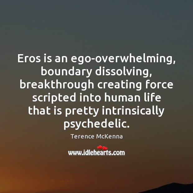 Eros is an ego-overwhelming, boundary dissolving, breakthrough creating force scripted into human Terence McKenna Picture Quote