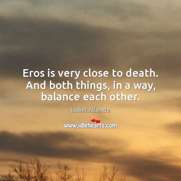 Eros is very close to death. And both things, in a way, balance each other. Isabel Allende Picture Quote