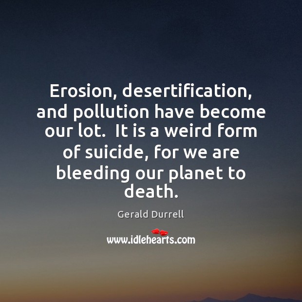 Erosion, desertification, and pollution have become our lot.  It is a weird Image